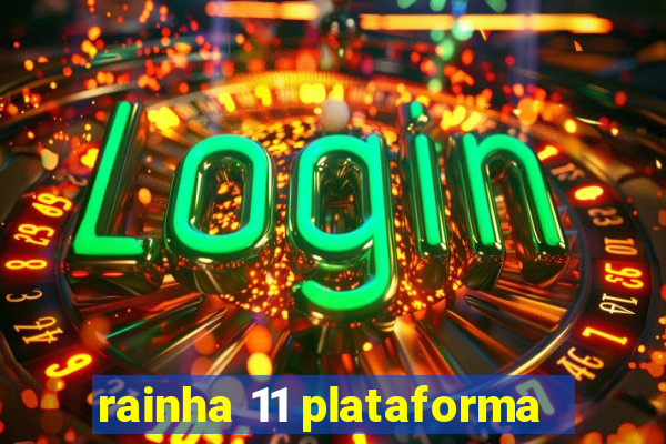 rainha 11 plataforma